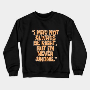 Dad Quotes - I May Not Always Be Right But I'm Never Wrong Crewneck Sweatshirt